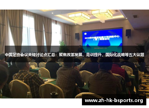 中国足协会议关键讨论点汇总:聚焦改革发展、青训提升、国际化战略等五大议题 中国足协会议关键讨论点汇总:聚焦改革发展、青训提升、国际化战略等五大议题