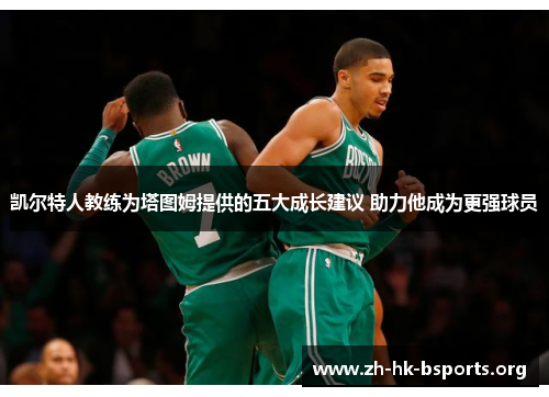 凯尔特人教练为塔图姆提供的五大成长建议 助力他成为更强球员 凯尔特人教练为塔图姆提供的五大成长建议 助力他成为更强球员