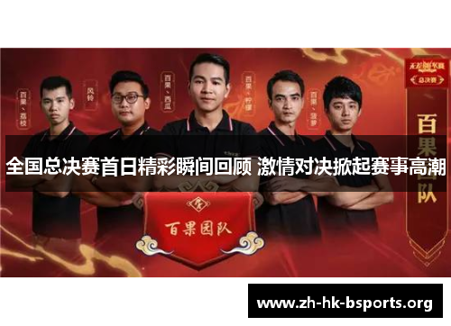 全国总决赛首日精彩瞬间回顾 激情对决掀起赛事高潮 全国总决赛首日精彩瞬间回顾 激情对决掀起赛事高潮