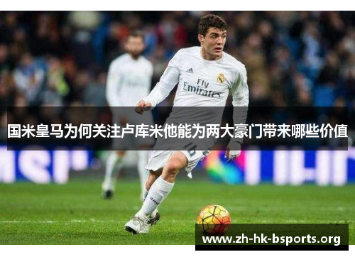 国米皇马为何关注卢库米他能为两大豪门带来哪些价值 国米皇马为何关注卢库米他能为两大豪门带来哪些价值