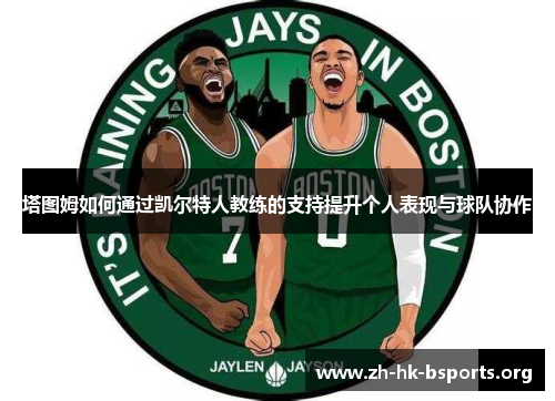 塔图姆如何通过凯尔特人教练的支持提升个人表现与球队协作 塔图姆如何通过凯尔特人教练的支持提升个人表现与球队协作