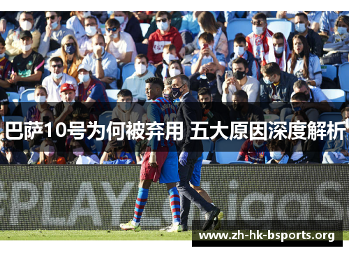 巴萨10号为何被弃用 五大原因深度解析 巴萨10号为何被弃用 五大原因深度解析