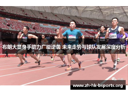 布朗大显身手助力广厦逆袭 未来走势与球队发展深度分析 布朗大显身手助力广厦逆袭 未来走势与球队发展深度分析