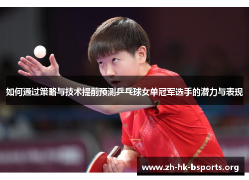 如何通过策略与技术提前预测乒乓球女单冠军选手的潜力与表现 如何通过策略与技术提前预测乒乓球女单冠军选手的潜力与表现