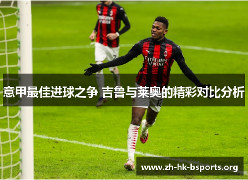 意甲最佳进球之争 吉鲁与莱奥的精彩对比分析 意甲最佳进球之争 吉鲁与莱奥的精彩对比分析
