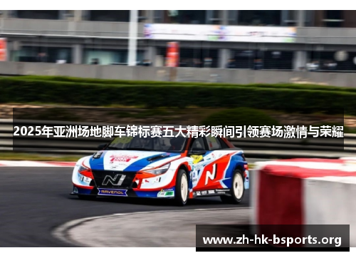 2025年亚洲场地脚车锦标赛五大精彩瞬间引领赛场激情与荣耀 2025年亚洲场地脚车锦标赛五大精彩瞬间引领赛场激情与荣耀