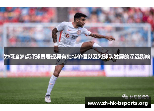 为何追梦点评球员表现具有独特价值以及对球队发展的深远影响 为何追梦点评球员表现具有独特价值以及对球队发展的深远影响