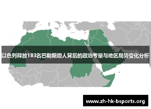 以色列释放183名巴勒斯坦人背后的政治考量与地区局势变化分析 以色列释放183名巴勒斯坦人背后的政治考量与地区局势变化分析