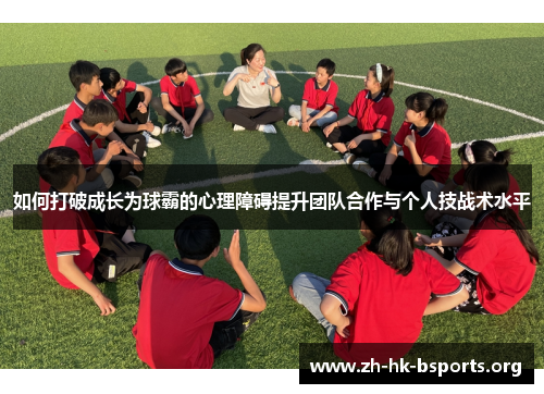 如何打破成长为球霸的心理障碍提升团队合作与个人技战术水平 如何打破成长为球霸的心理障碍提升团队合作与个人技战术水平