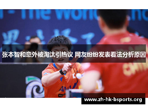 张本智和意外被淘汰引热议 网友纷纷发表看法分析原因 张本智和意外被淘汰引热议 网友纷纷发表看法分析原因