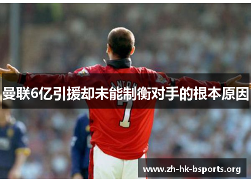 曼联6亿引援却未能制衡对手的根本原因 曼联6亿引援却未能制衡对手的根本原因