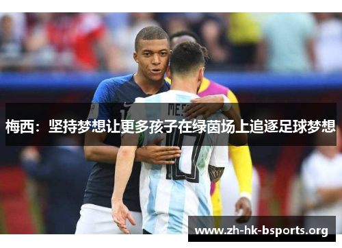 梅西:坚持梦想让更多孩子在绿茵场上追逐足球梦想 梅西:坚持梦想让更多孩子在绿茵场上追逐足球梦想