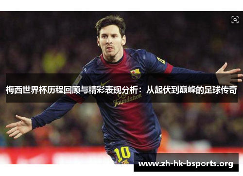 梅西世界杯历程回顾与精彩表现分析:从起伏到巅峰的足球传奇 梅西世界杯历程回顾与精彩表现分析:从起伏到巅峰的足球传奇