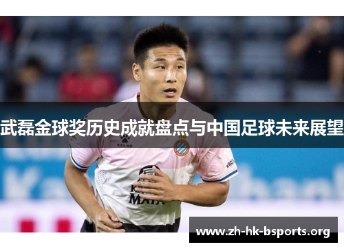 武磊金球奖历史成就盘点与中国足球未来展望