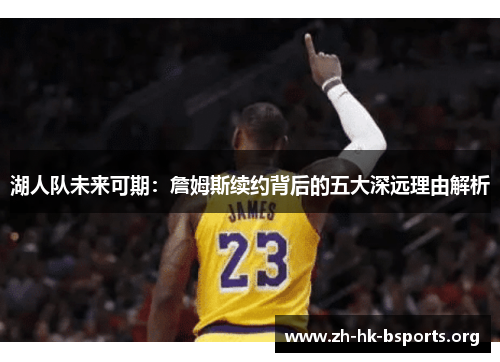 湖人队未来可期:詹姆斯续约背后的五大深远理由解析 湖人队未来可期:詹姆斯续约背后的五大深远理由解析
