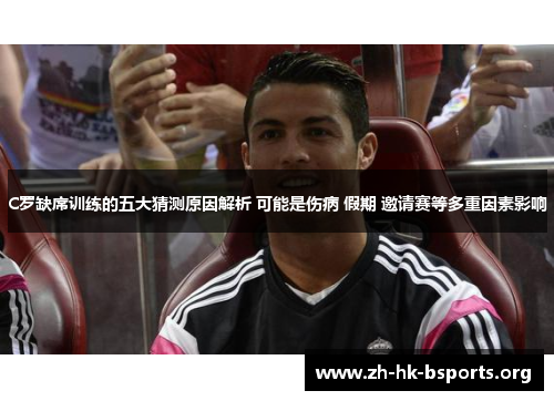 C罗缺席训练的五大猜测原因解析 可能是伤病 假期 邀请赛等多重因素影响