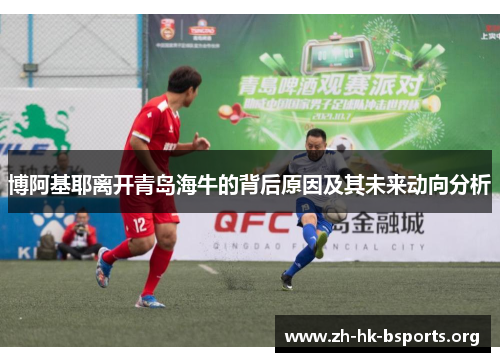 博阿基耶离开青岛海牛的背后原因及其未来动向分析 博阿基耶离开青岛海牛的背后原因及其未来动向分析