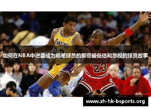 如何在NBA中逆袭成为明星球员的那些被低估和忽视的球员故事 如何在NBA中逆袭成为明星球员的那些被低估和忽视的球员故事