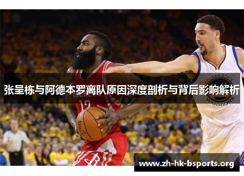 张呈栋与阿德本罗离队原因深度剖析与背后影响解析 张呈栋与阿德本罗离队原因深度剖析与背后影响解析