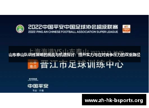 山东泰山队训练策略的挑战与机遇探讨:提升实力与应对竞争压力的双重路径 山东泰山队训练策略的挑战与机遇探讨:提升实力与应对竞争压力的双重路径