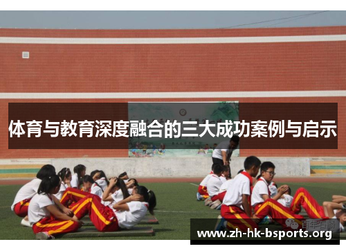 体育与教育深度融合的三大成功案例与启示 体育与教育深度融合的三大成功案例与启示