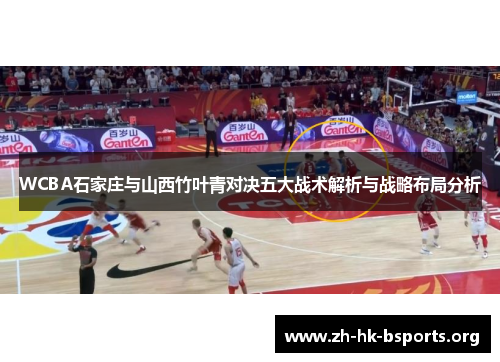 WCBA石家庄与山西竹叶青对决五大战术解析与战略布局分析 WCBA石家庄与山西竹叶青对决五大战术解析与战略布局分析
