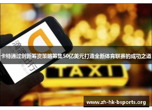 卡特通过创新筹资策略筹集50亿美元打造全新体育联赛的成功之道 卡特通过创新筹资策略筹集50亿美元打造全新体育联赛的成功之道