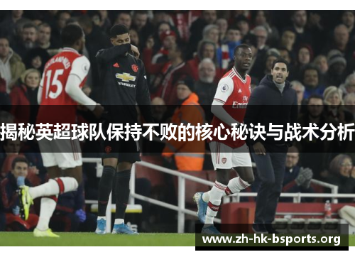 揭秘英超球队保持不败的核心秘诀与战术分析 揭秘英超球队保持不败的核心秘诀与战术分析