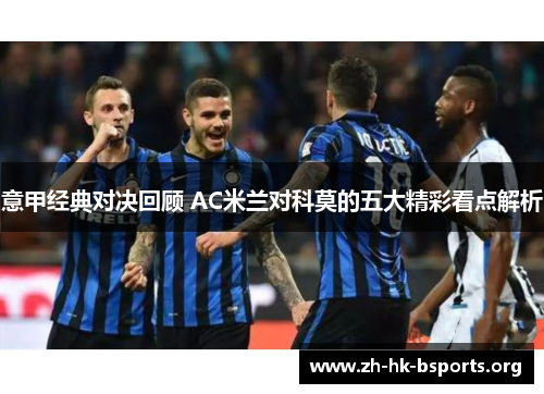 意甲经典对决回顾 AC米兰对科莫的五大精彩看点解析 意甲经典对决回顾 AC米兰对科莫的五大精彩看点解析