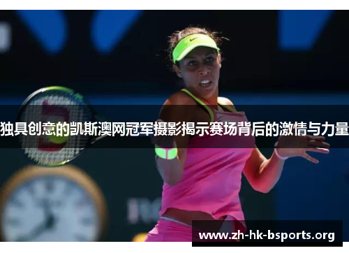 独具创意的凯斯澳网冠军摄影揭示赛场背后的激情与力量