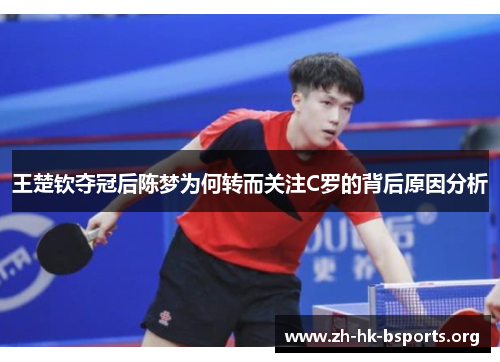 王楚钦夺冠后陈梦为何转而关注C罗的背后原因分析 王楚钦夺冠后陈梦为何转而关注C罗的背后原因分析