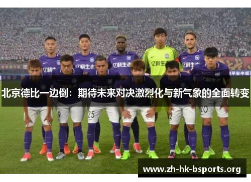 北京德比一边倒:期待未来对决激烈化与新气象的全面转变 北京德比一边倒:期待未来对决激烈化与新气象的全面转变