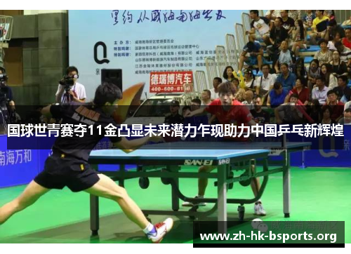 国球世青赛夺11金凸显未来潜力乍现助力中国乒乓新辉煌 国球世青赛夺11金凸显未来潜力乍现助力中国乒乓新辉煌