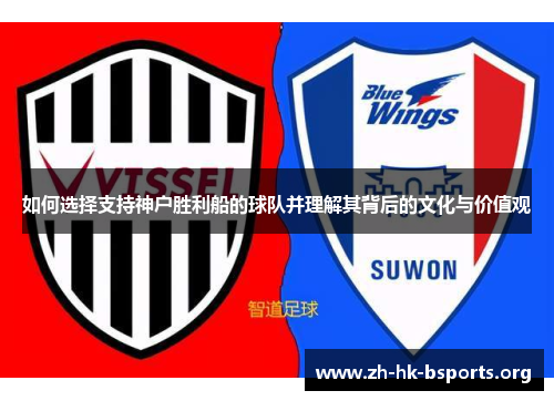 如何选择支持神户胜利船的球队并理解其背后的文化与价值观 如何选择支持神户胜利船的球队并理解其背后的文化与价值观