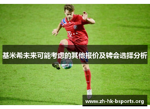 基米希未来可能考虑的其他报价及转会选择分析 基米希未来可能考虑的其他报价及转会选择分析