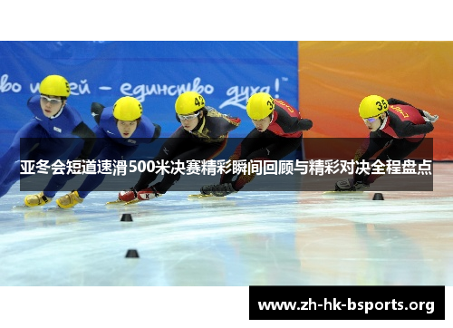 亚冬会短道速滑500米决赛精彩瞬间回顾与精彩对决全程盘点 亚冬会短道速滑500米决赛精彩瞬间回顾与精彩对决全程盘点