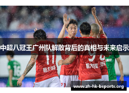 中超八冠王广州队解散背后的真相与未来启示 中超八冠王广州队解散背后的真相与未来启示
