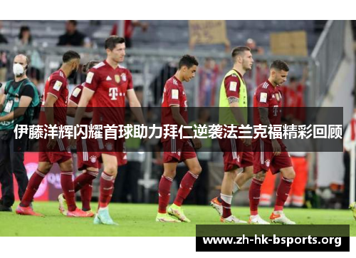 伊藤洋辉闪耀首球助力拜仁逆袭法兰克福精彩回顾
