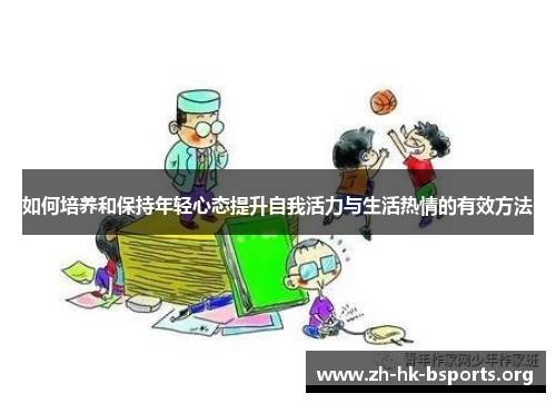 如何培养和保持年轻心态提升自我活力与生活热情的有效方法 如何培养和保持年轻心态提升自我活力与生活热情的有效方法