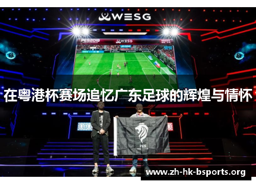 在粤港杯赛场追忆广东足球的辉煌与情怀 在粤港杯赛场追忆广东足球的辉煌与情怀