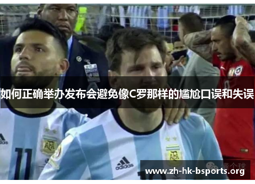 如何正确举办发布会避免像C罗那样的尴尬口误和失误 如何正确举办发布会避免像C罗那样的尴尬口误和失误