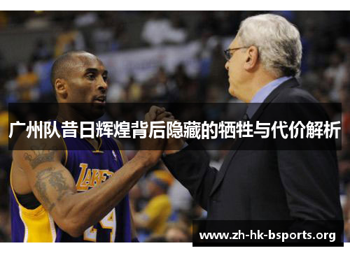 广州队昔日辉煌背后隐藏的牺牲与代价解析 广州队昔日辉煌背后隐藏的牺牲与代价解析