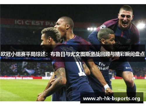 欧冠小组赛平局综述:布鲁日与尤文图斯激战回顾与精彩瞬间盘点 欧冠小组赛平局综述:布鲁日与尤文图斯激战回顾与精彩瞬间盘点