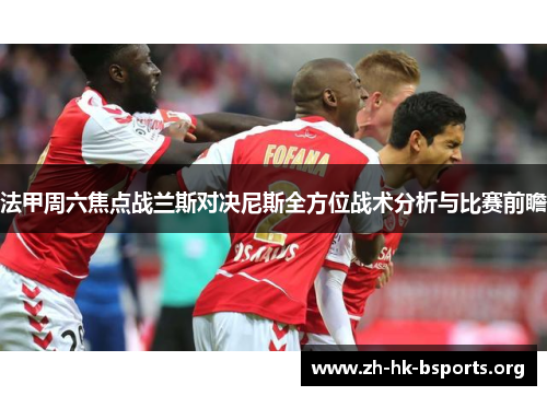 法甲周六焦点战兰斯对决尼斯全方位战术分析与比赛前瞻 法甲周六焦点战兰斯对决尼斯全方位战术分析与比赛前瞻