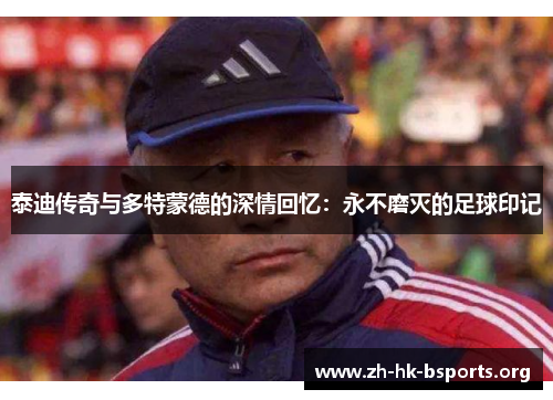 泰迪传奇与多特蒙德的深情回忆:永不磨灭的足球印记 泰迪传奇与多特蒙德的深情回忆:永不磨灭的足球印记
