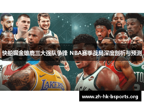 快船掘金雄鹿三大强队争锋 NBA赛季战局深度剖析与预测 快船掘金雄鹿三大强队争锋 NBA赛季战局深度剖析与预测