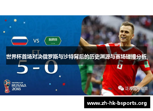 世界杯首场对决俄罗斯与沙特背后的历史渊源与赛场碰撞分析 世界杯首场对决俄罗斯与沙特背后的历史渊源与赛场碰撞分析