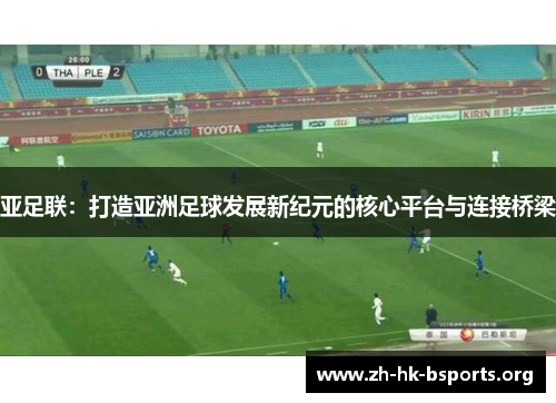亚足联:打造亚洲足球发展新纪元的核心平台与连接桥梁 亚足联:打造亚洲足球发展新纪元的核心平台与连接桥梁