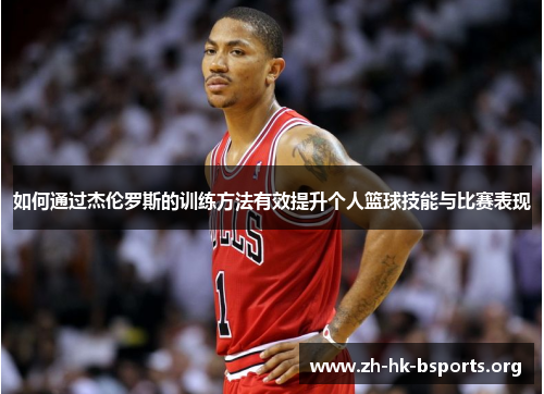 如何通过杰伦罗斯的训练方法有效提升个人篮球技能与比赛表现 如何通过杰伦罗斯的训练方法有效提升个人篮球技能与比赛表现
