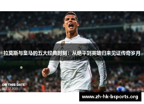 拉莫斯与皇马的五大经典时刻:从绝平到英雄归来见证传奇岁月 拉莫斯与皇马的五大经典时刻:从绝平到英雄归来见证传奇岁月